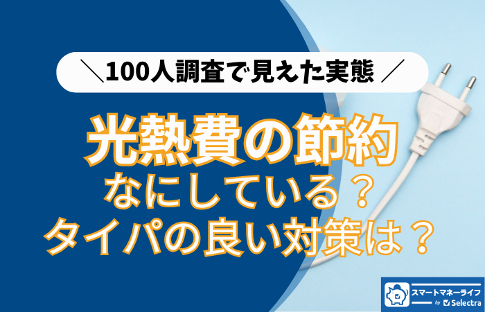 光熱費の節約、本当に効果的な方法を選べている？ 100人調査で見えた実態