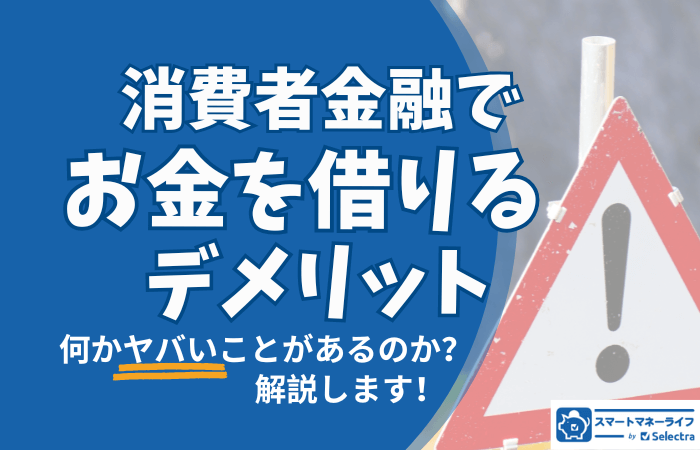 消費者金融でお金を借りるデメリット・何かヤバいことがあるのか解説