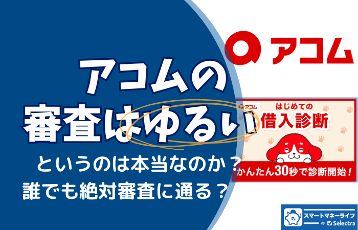 アコムの審査が緩い・甘いって本当?審査に落ちないために知っておきたいポイントとは