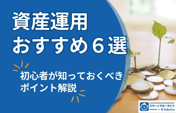 資産運用を始める理由とおすすめの方法6選｜初心者が知っておくべきポイントも徹底解説