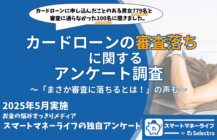 カードローンの審査落ちに関するアンケート「まさか自分が落ちるとは!」の回答も多数。| 審査に関するポイントを確認 【2024年5月実施 独自調査】