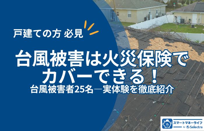火災保険で台風被害はカバーできる！被害者25名のリアル体験も徹底紹介