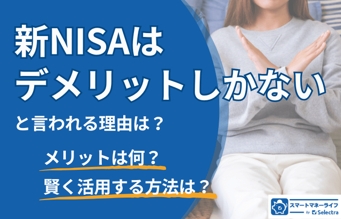 新NISAはデメリットしかない、と言われる理由は？│知っておきたいデメリットとメリットも解説・賢い活用法も