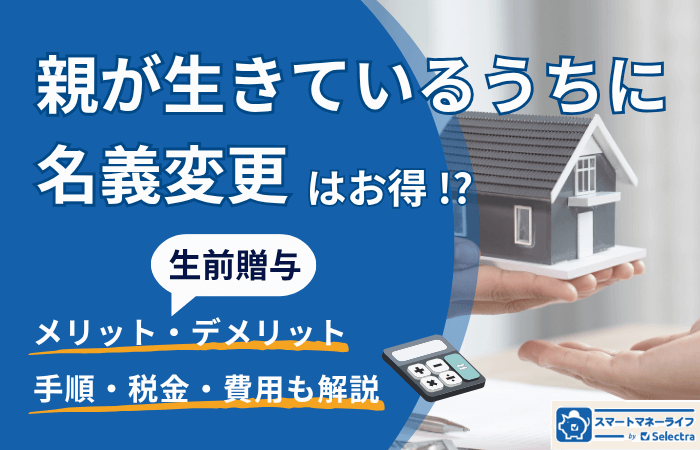 「親が生きているうちに名義変更」はお得?生前贈与のメリットや手続きの手順