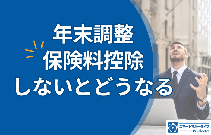 年末調整で保険料控除をしないとどうなる？控除の種類と控除忘れのデメリット・対処法を解説