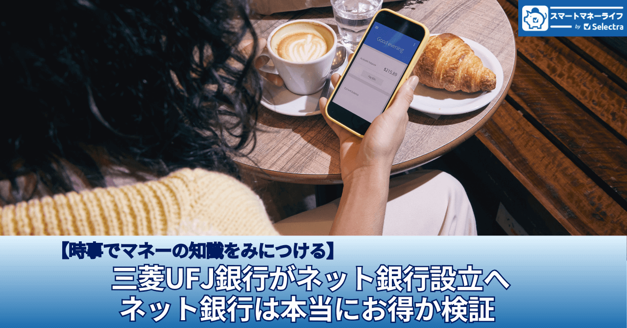 三菱UFJ銀行がネット銀行設立へ | ネット銀行は本当にお得か検証【手数料・金利】