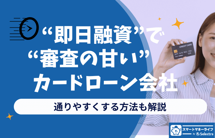 【即日融資で審査甘いカードローン会社】審査に通りやすくする方法も解説