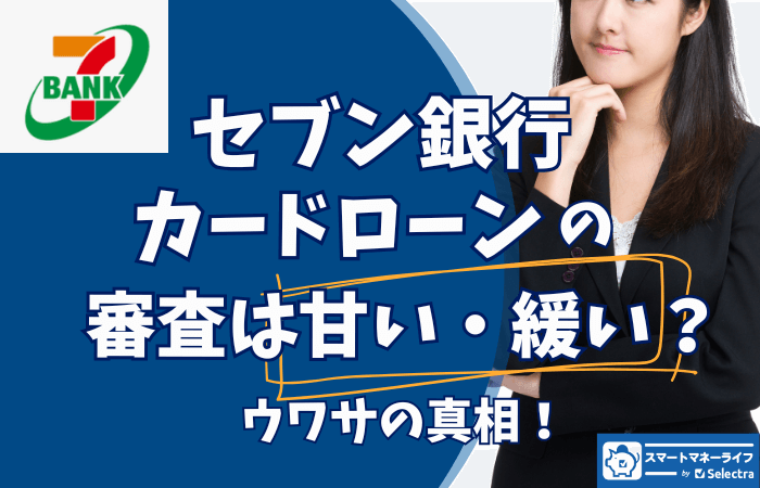 【セブン銀行カードローン審査】甘いのか?審査内容と基準を解説