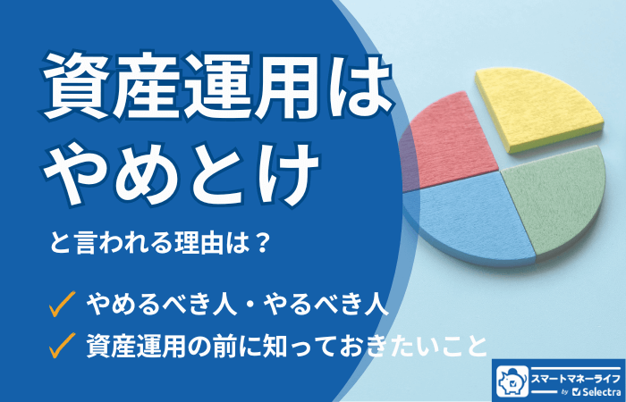 「資産運用はやめとけ」と言われる本当の理由は？│資産運用を始めるべき理由と必ず知っておくべきこと