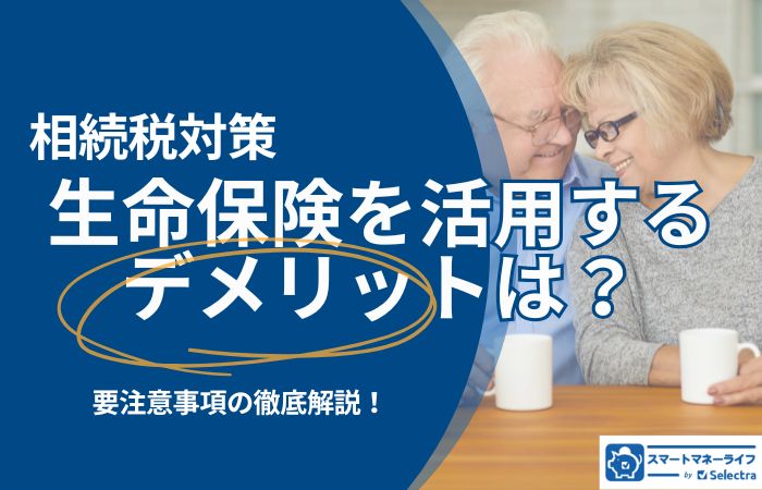 相続税対策で生命保険を活用するデメリットは?本当に相続税はかからない?要注意事項の徹底解説