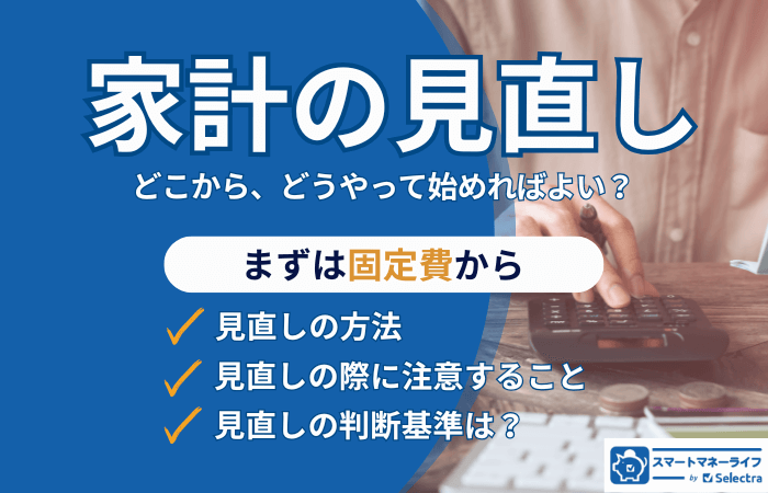 家計の見直しは、まず固定費から│見直し方法や注意ポイントを解説、無理なく節約を続けるコツや必要な支出の見極め方も