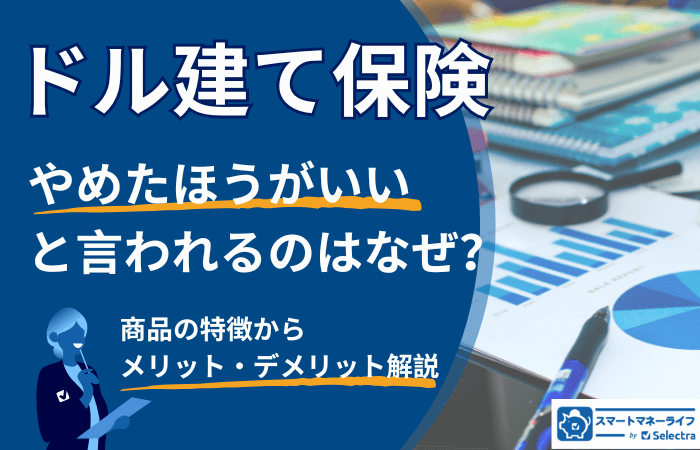 【ドル建て保険】やめたほうがいいと言われるのはなぜ？商品の特徴からみるメリット・デメリット解説