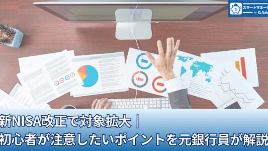 新NISA改正で対象拡大│初心者が注意したいポイントを元銀行員が解説