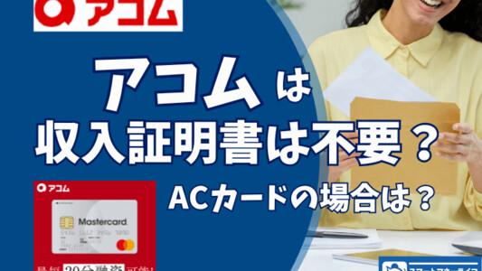 アコムは収入証明不要で借りれる?ACマスターカードの条件は?