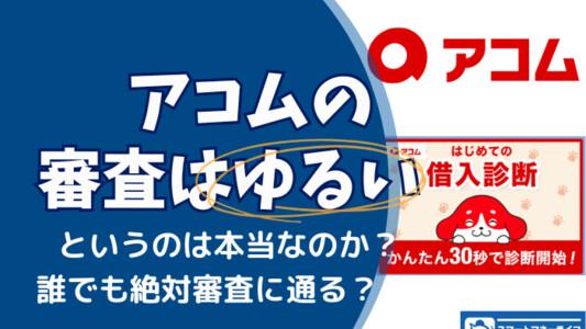 アコムの審査が緩い・甘いって本当?審査に落ちないために知っておきたいポイントとは