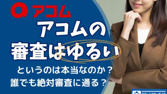 アコムの審査が緩い・甘いって本当？審査に落ちないために知っておきたいポイントとは