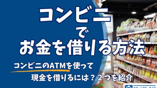 コンビニでお金を借りる方法を解説 