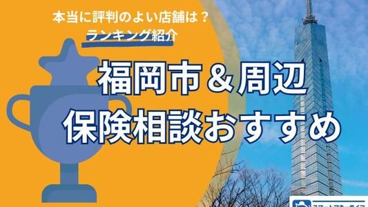 【福岡市周辺おすすめ保険相談】口コミ・評判の本当に良い店舗だけを地域別に紹介