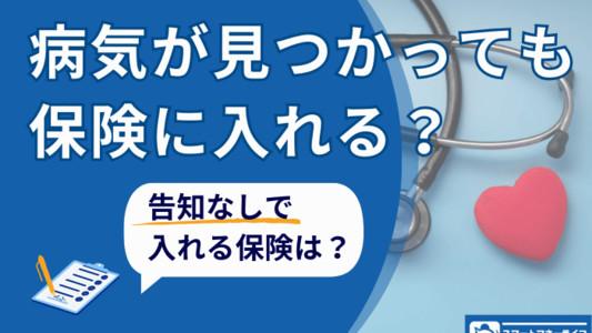 病気が見つかっても保険に入れる？告知なしでも入れる保険とは	