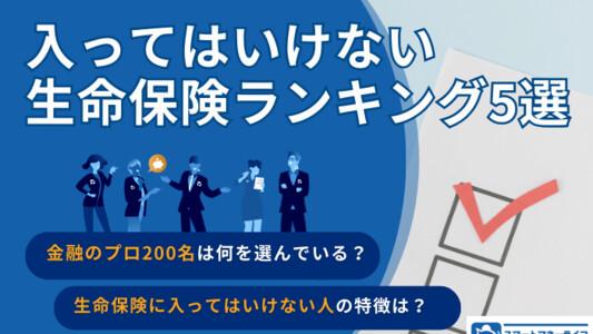 入ってはいけない生命保険ランキング5選｜あなたは大丈夫？入ってはいけない人の特徴と金融プロ200名の選び方
