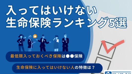 入ってはいけない生命保険ランキング5選｜あなたは大丈夫？入ってはいけない人の特徴と自分に合った保険の選び方