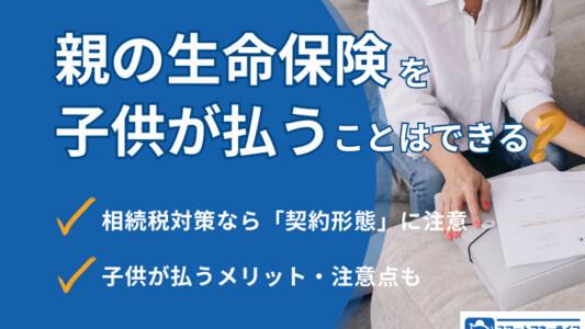 親の生命保険を子供が払うことはできる！保険選びの注意点や相続の基礎を解説